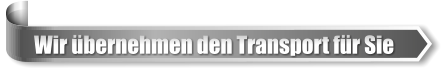 Wir bernehmen den Transport fr Sie